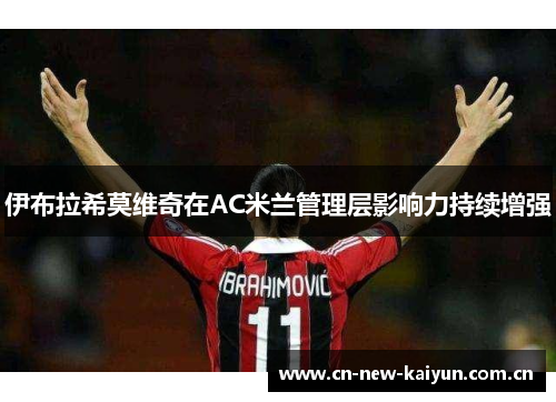 伊布拉希莫维奇在AC米兰管理层影响力持续增强