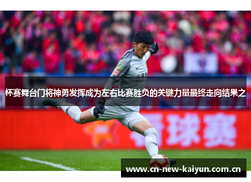 杯赛舞台门将神勇发挥成为左右比赛胜负的关键力量最终走向结果之