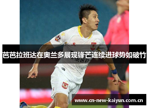 芭芭拉班达在奥兰多展现锋芒连续进球势如破竹 芭芭拉班达在奥兰多展现锋芒连续进球势如破竹